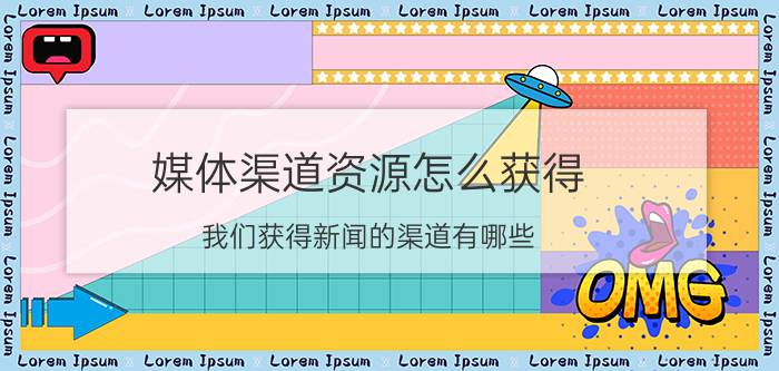 媒体渠道资源怎么获得 我们获得新闻的渠道有哪些？这些渠道有什么特点？